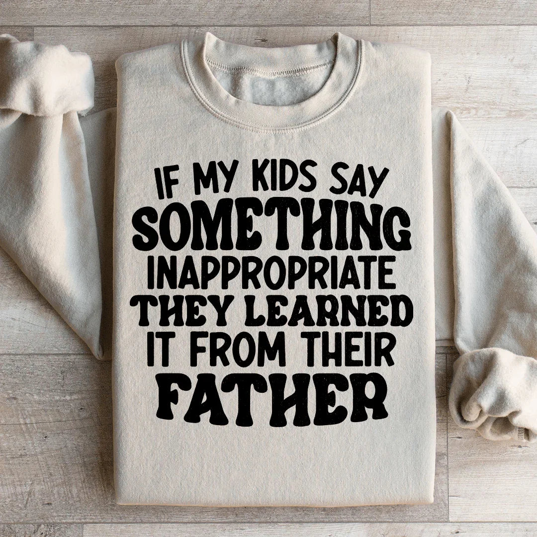If My Kids Say Something Inappropriate They Learned It From Their Father Sweatshirt Peachy Sunday