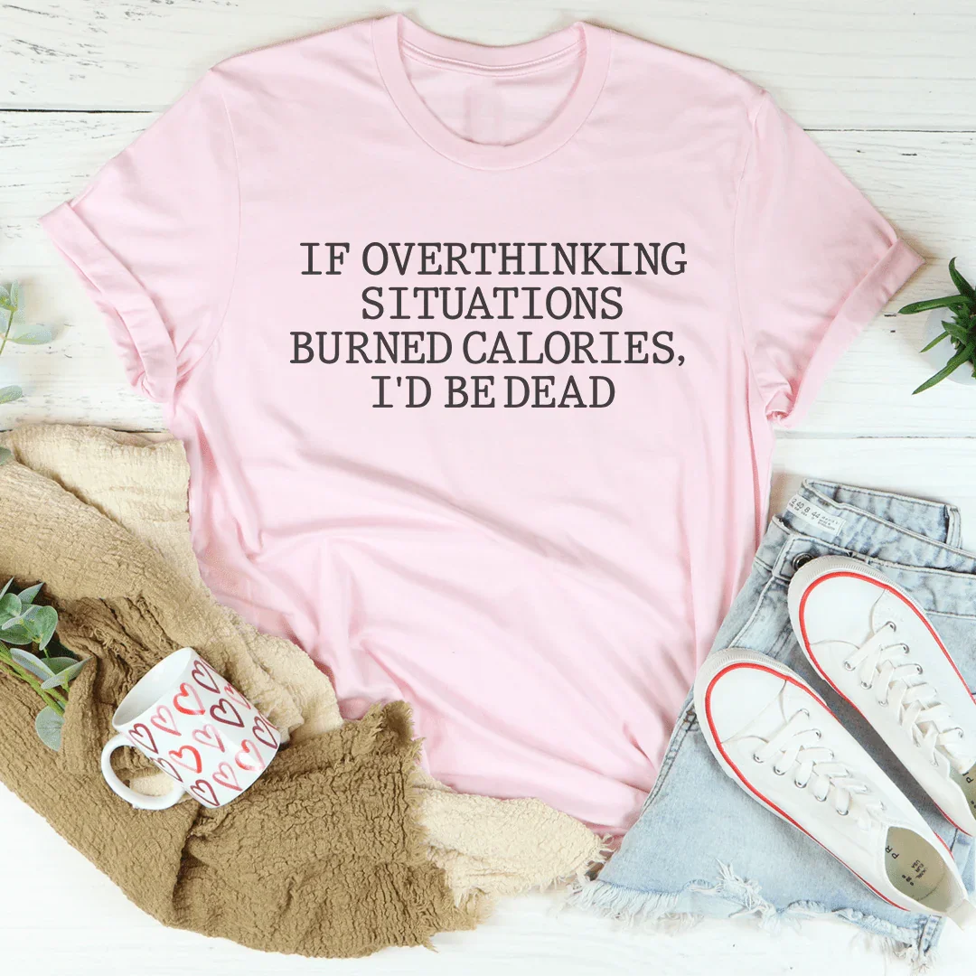 If Overthinking Situations Burned Calories, I'd Be Dead Tee Peachy Sunday