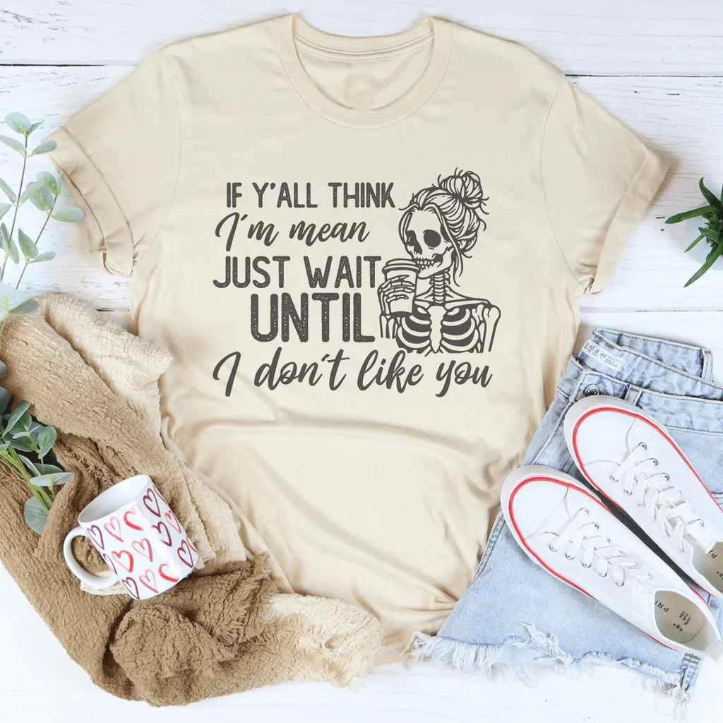 If Y’all Think I’m Mean Just wait Until I Don't Like You Tee Peachy Sunday