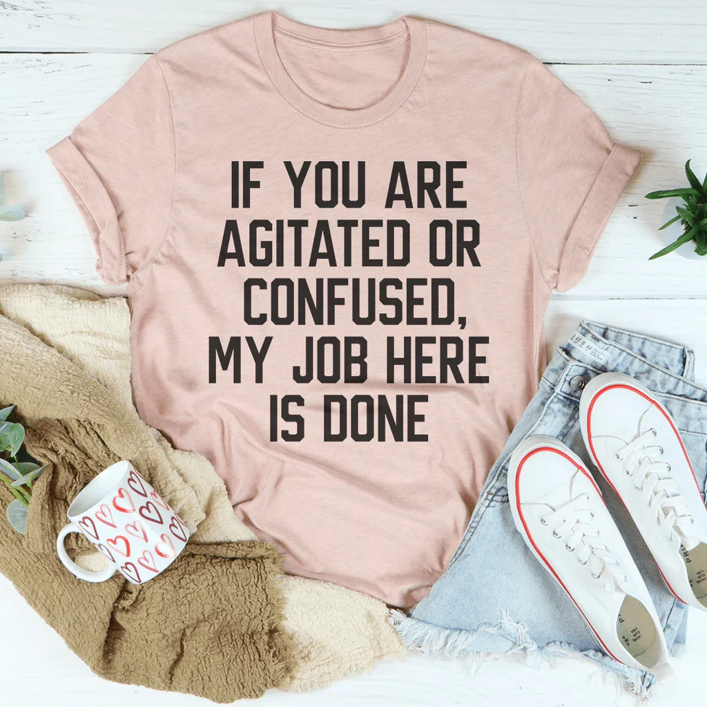 If You Are Agitated Or Confused My Job Here Is Done Tee Peachy Sunday