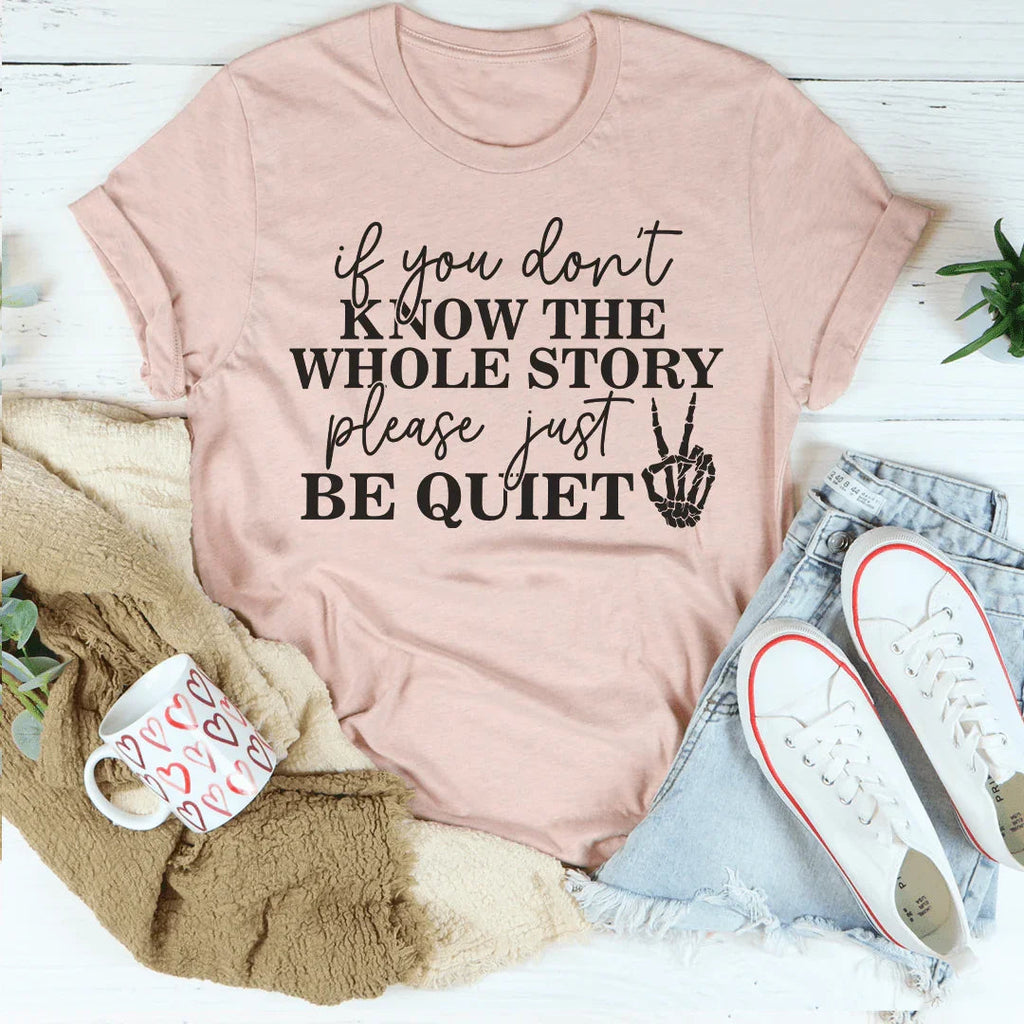 If You Don't Know The Whole Story Please Just Be Quiet Tee Peachy Sunday