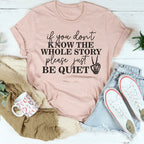 If You Don't Know The Whole Story Please Just Be Quiet Tee Peachy Sunday
