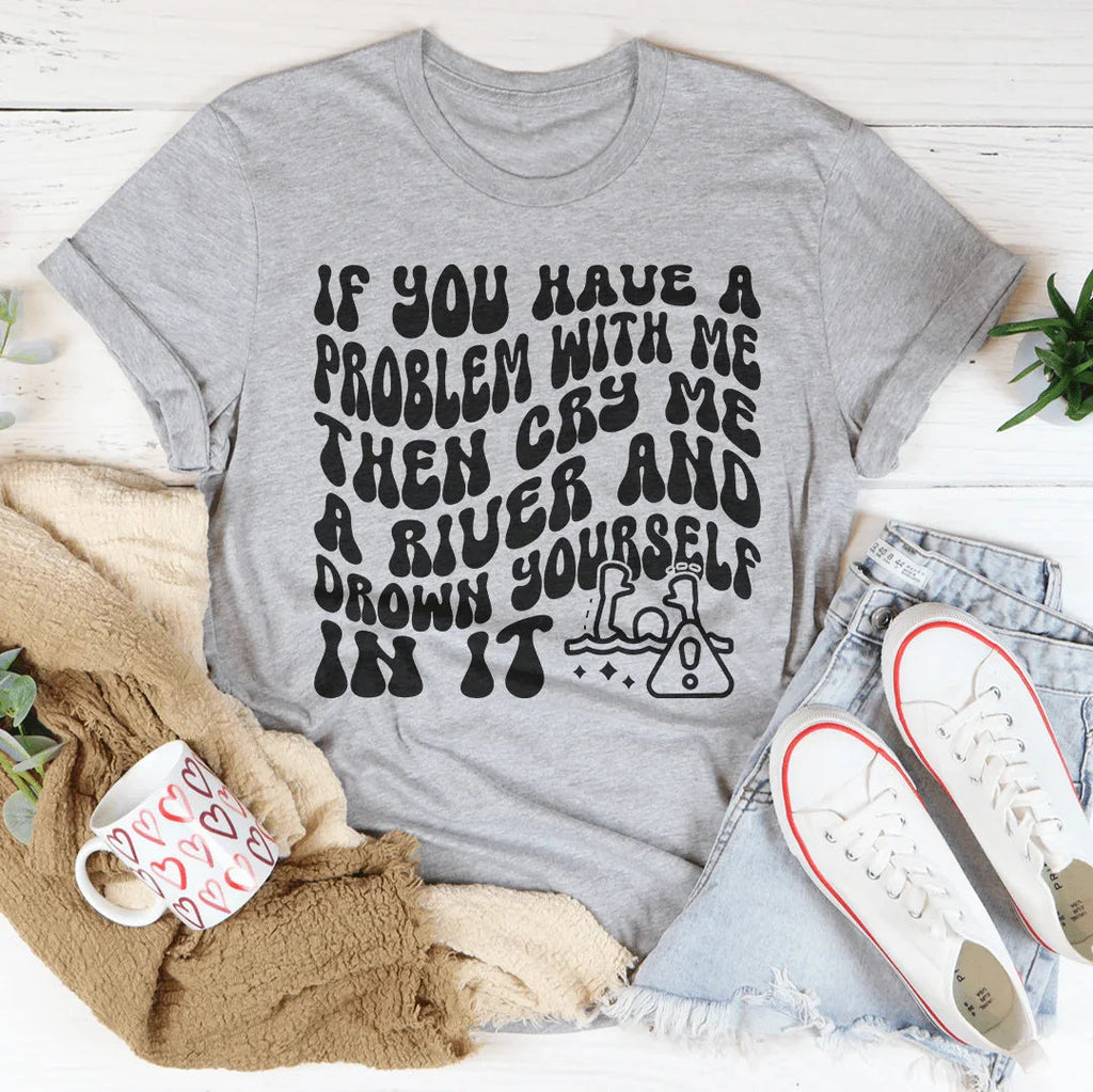 If You Have A Problem With Me Then Cry Me A River Tee Peachy Sunday