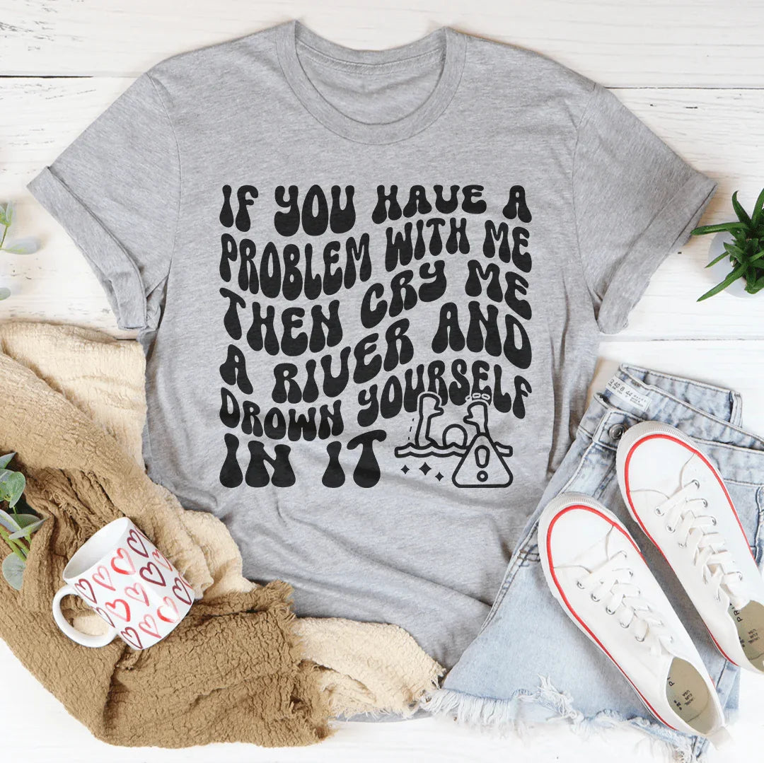 If You Have A Problem With Me Then Cry Me A River Tee Peachy Sunday