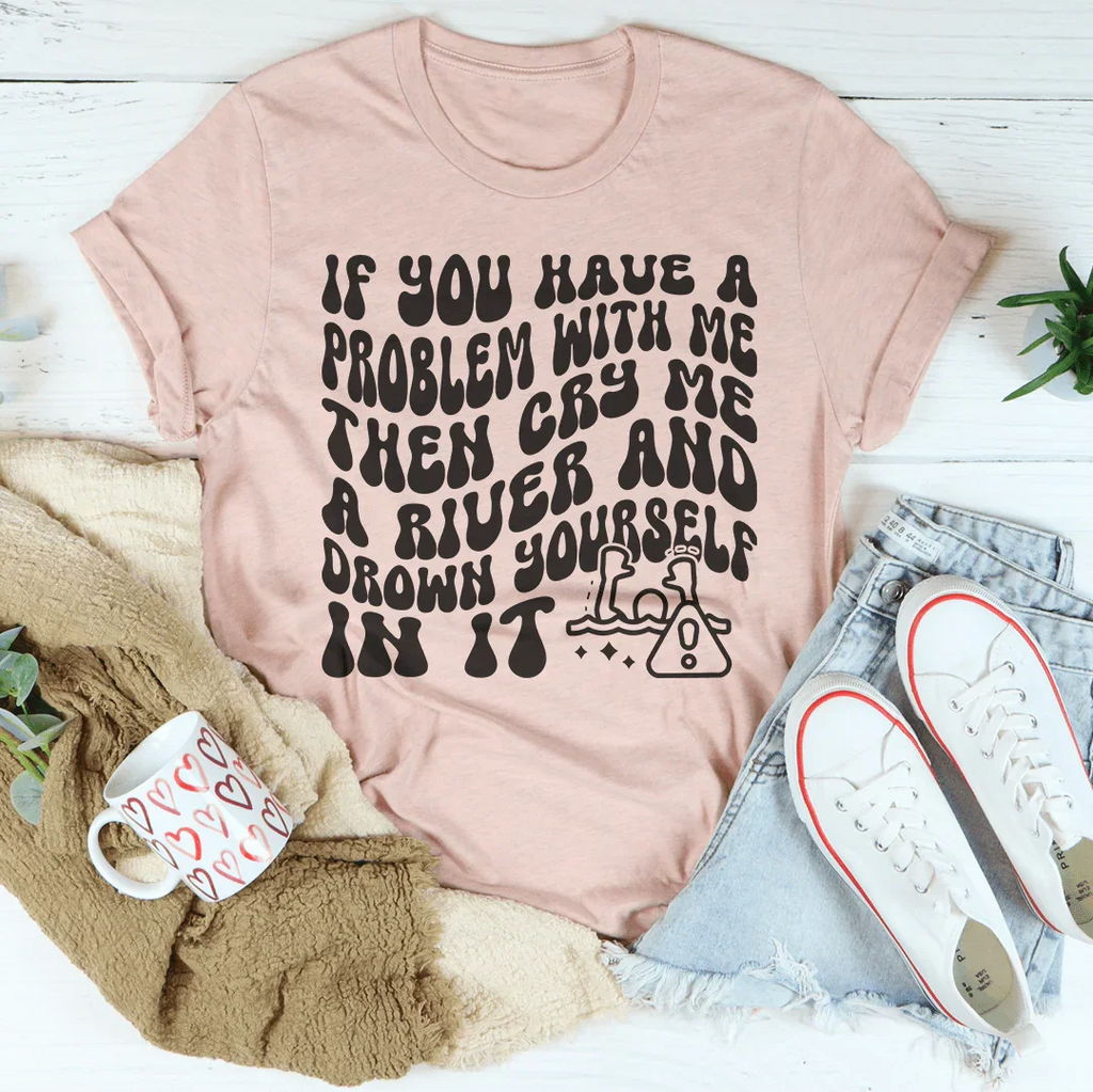 If You Have A Problem With Me Then Cry Me A River Tee Peachy Sunday