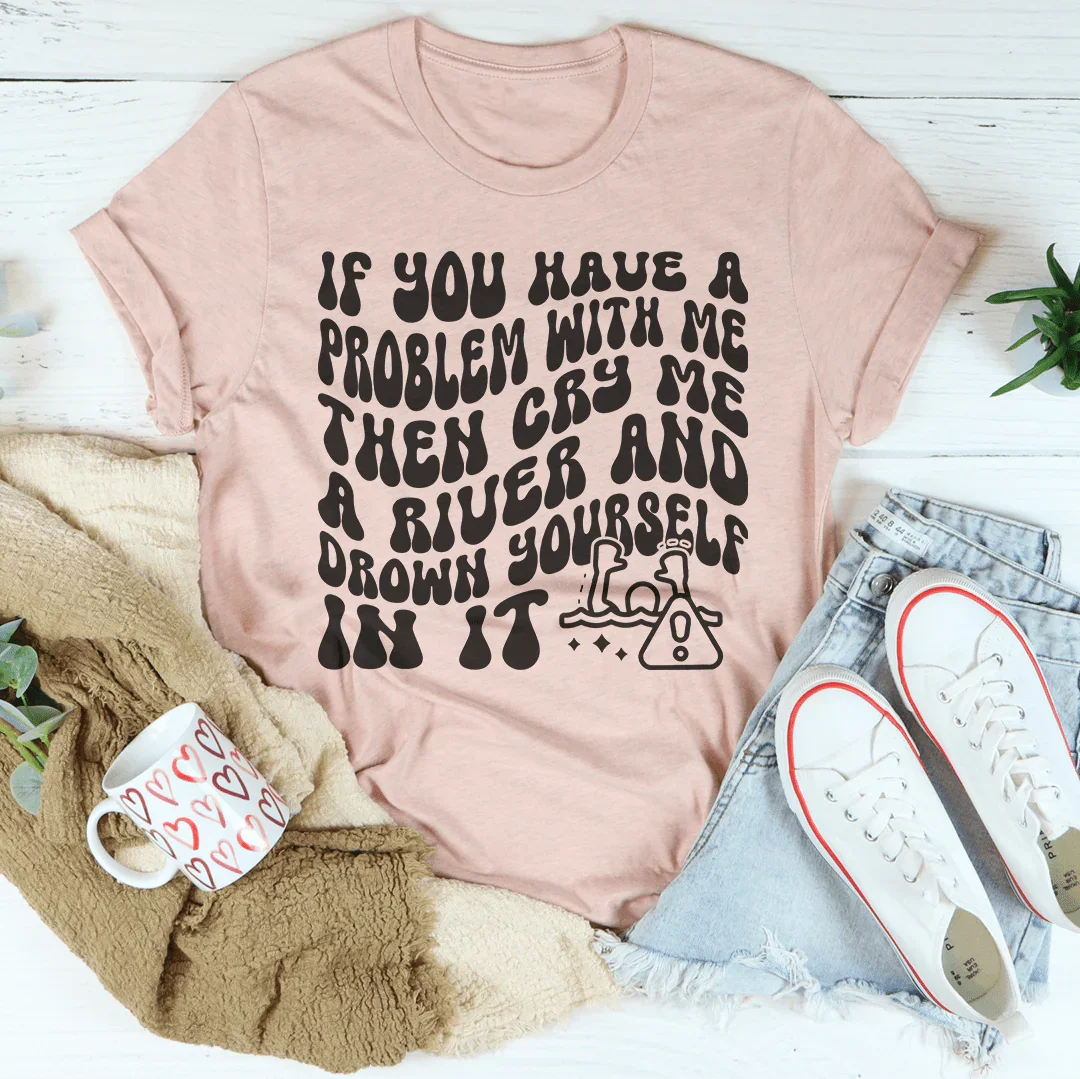 If You Have A Problem With Me Then Cry Me A River Tee Peachy Sunday