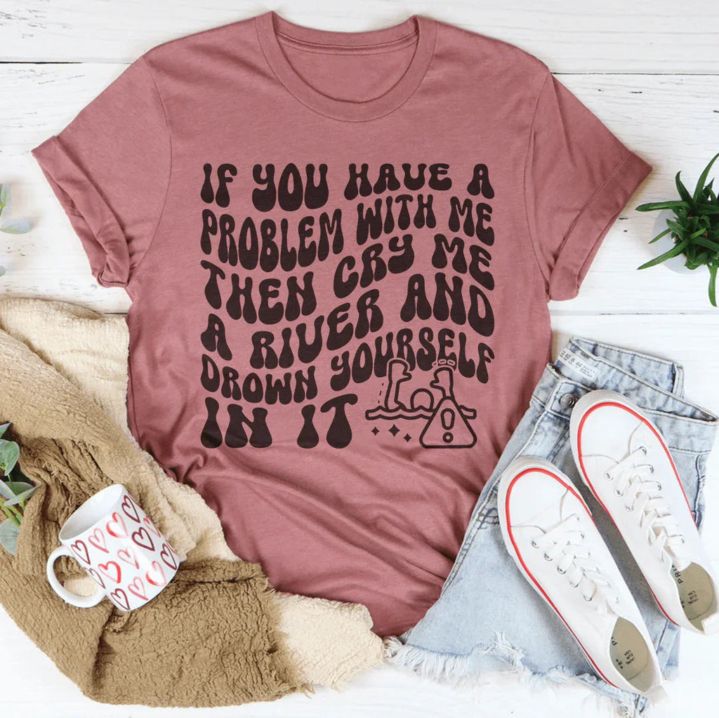 If You Have A Problem With Me Then Cry Me A River Tee Peachy Sunday