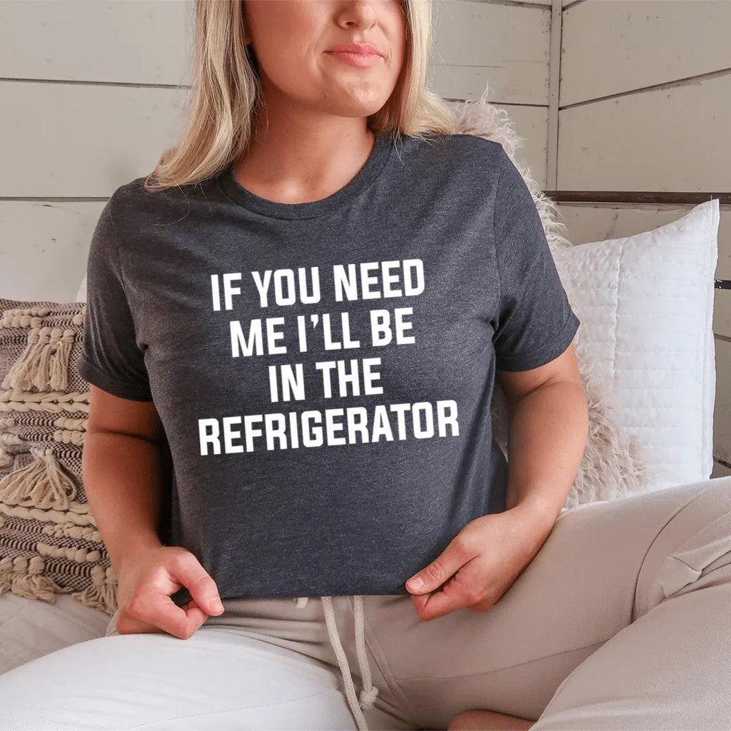 If You Need Me I'll Be In The Refrigerator Tee - SJB-DIAMOND ELITES