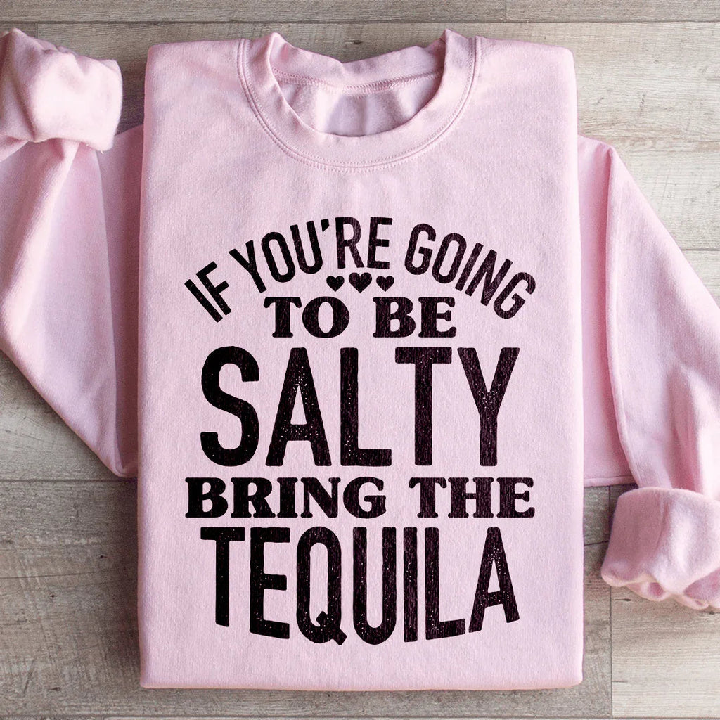 If You're Gonna Be Salty Bring The Tequila Sweatshirt Peachy Sunday