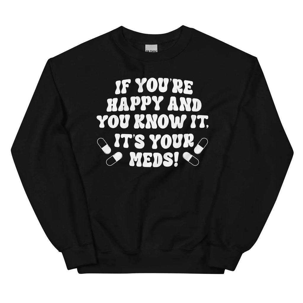 If You're Happy And You Know It It's Your Meds Sweatshirt Peachy Sunday