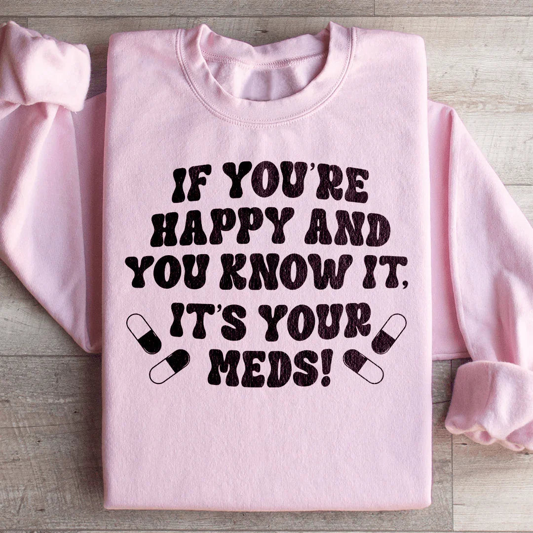 If You're Happy And You Know It It's Your Meds Sweatshirt Peachy Sunday