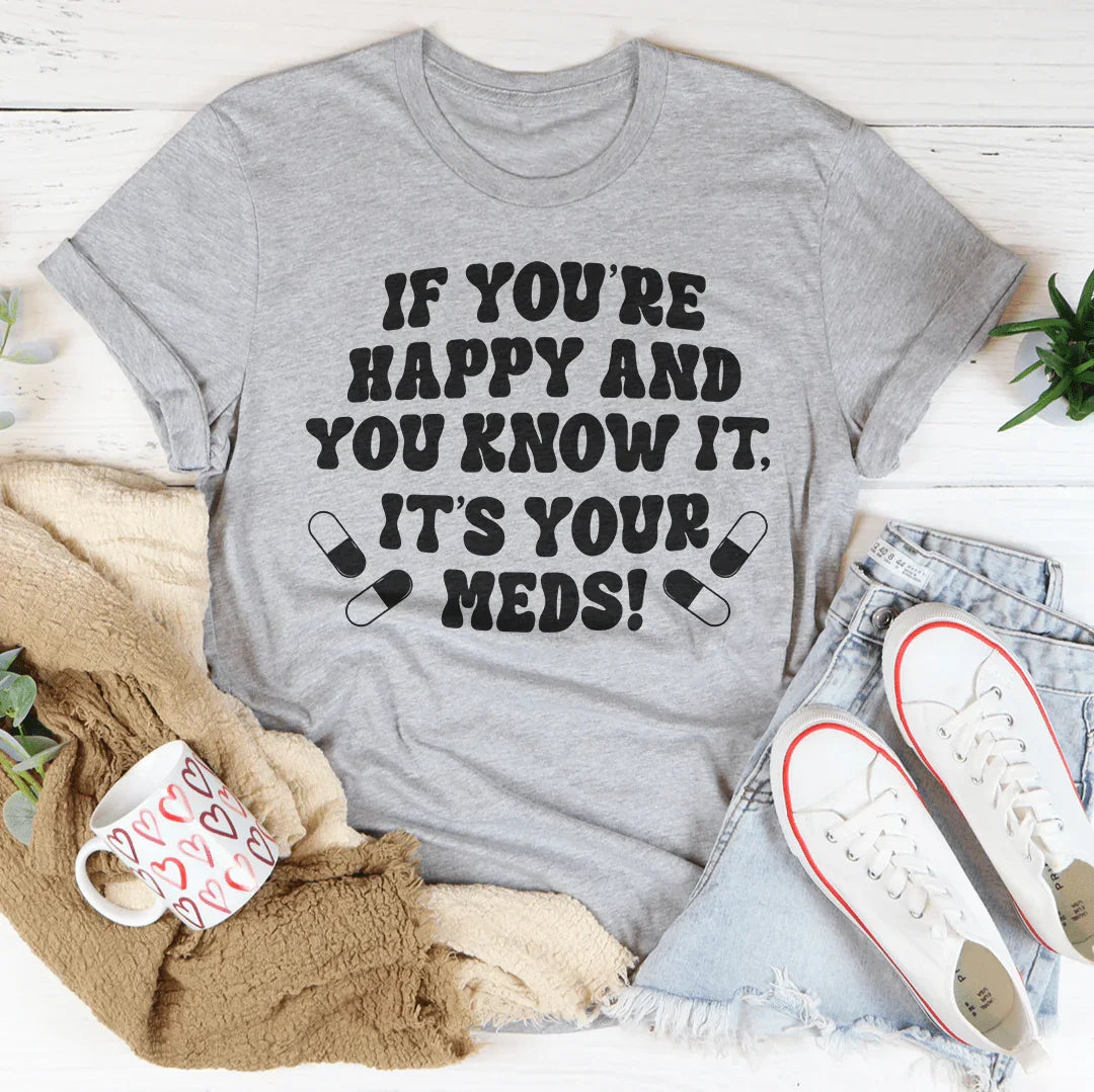 If You're Happy And You Know It It's Your Meds Tee Peachy Sunday