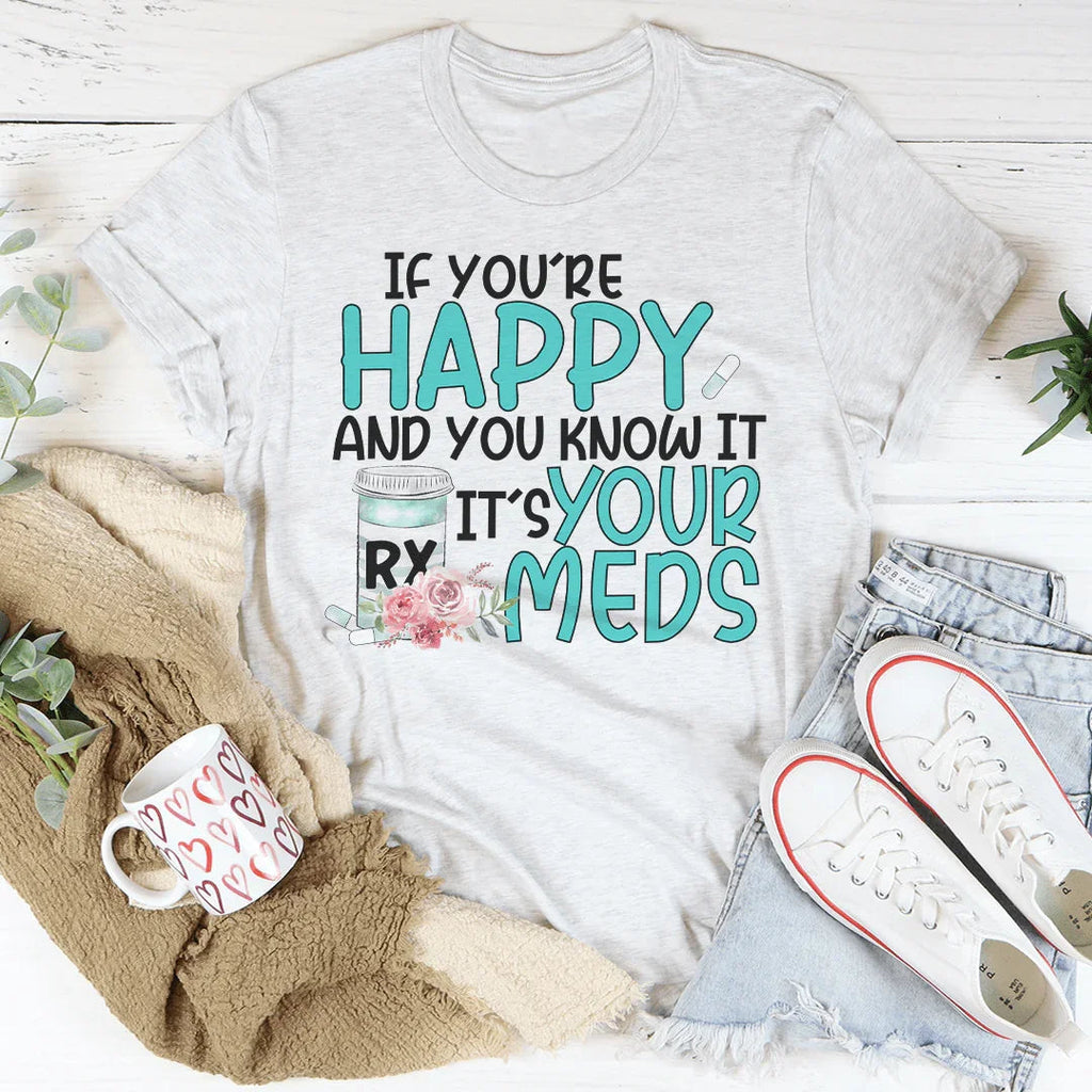 If You're Happy And You Know It It's Your Meds Tee Peachy Sunday