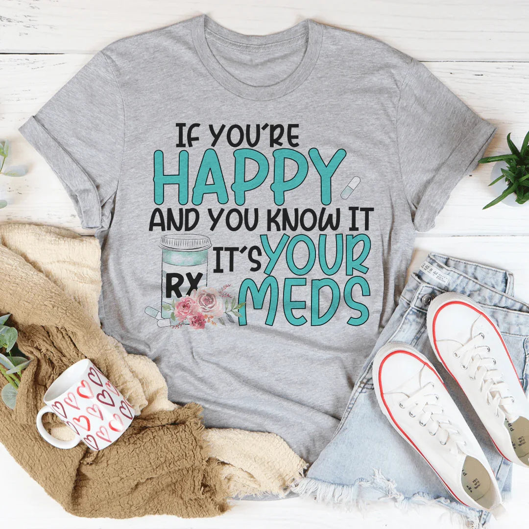 If You're Happy And You Know It It's Your Meds Tee Peachy Sunday