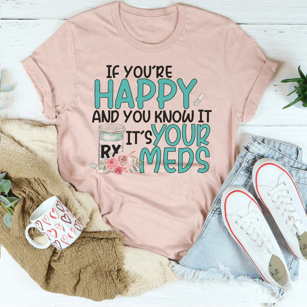 If You're Happy And You Know It It's Your Meds Tee Peachy Sunday