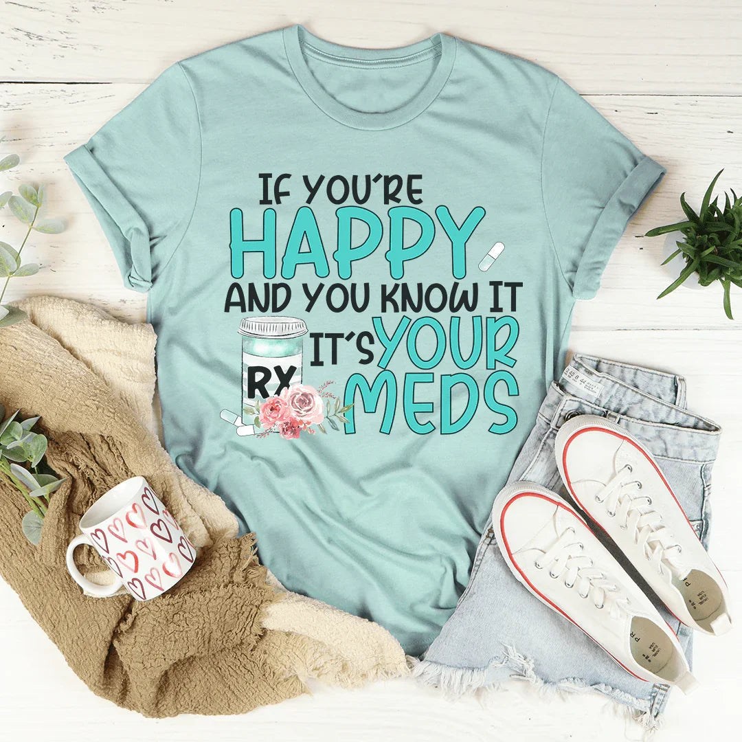 If You're Happy And You Know It It's Your Meds Tee Peachy Sunday