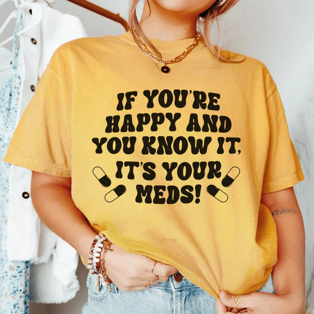 If You're Happy And You Know It It's Your Meds Tee Peachy Sunday
