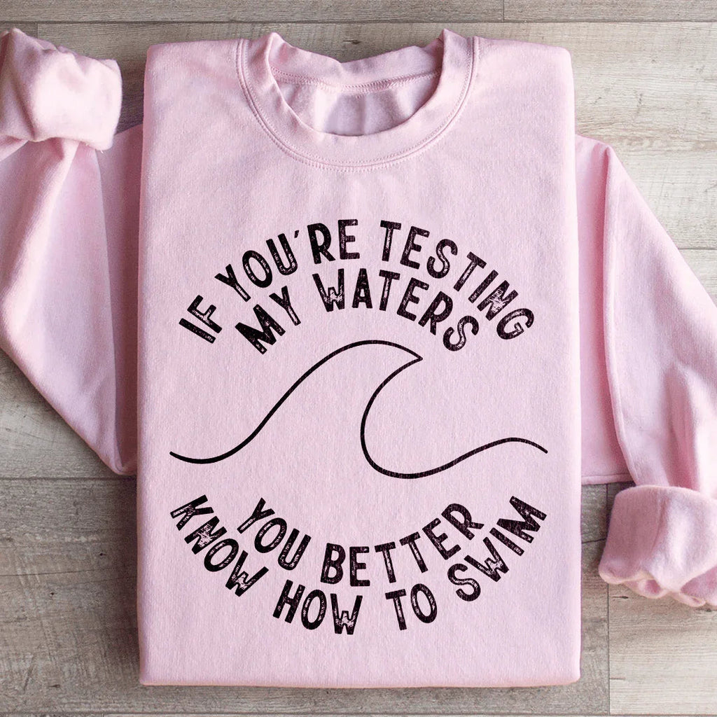 If You're Testing My Waters You Better Know How To Swim Sweatshirt Peachy Sunday