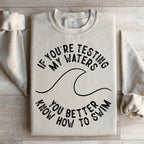 If You're Testing My Waters You Better Know How To Swim Sweatshirt Peachy Sunday