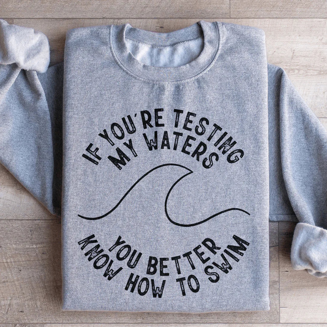If You're Testing My Waters You Better Know How To Swim Sweatshirt Peachy Sunday