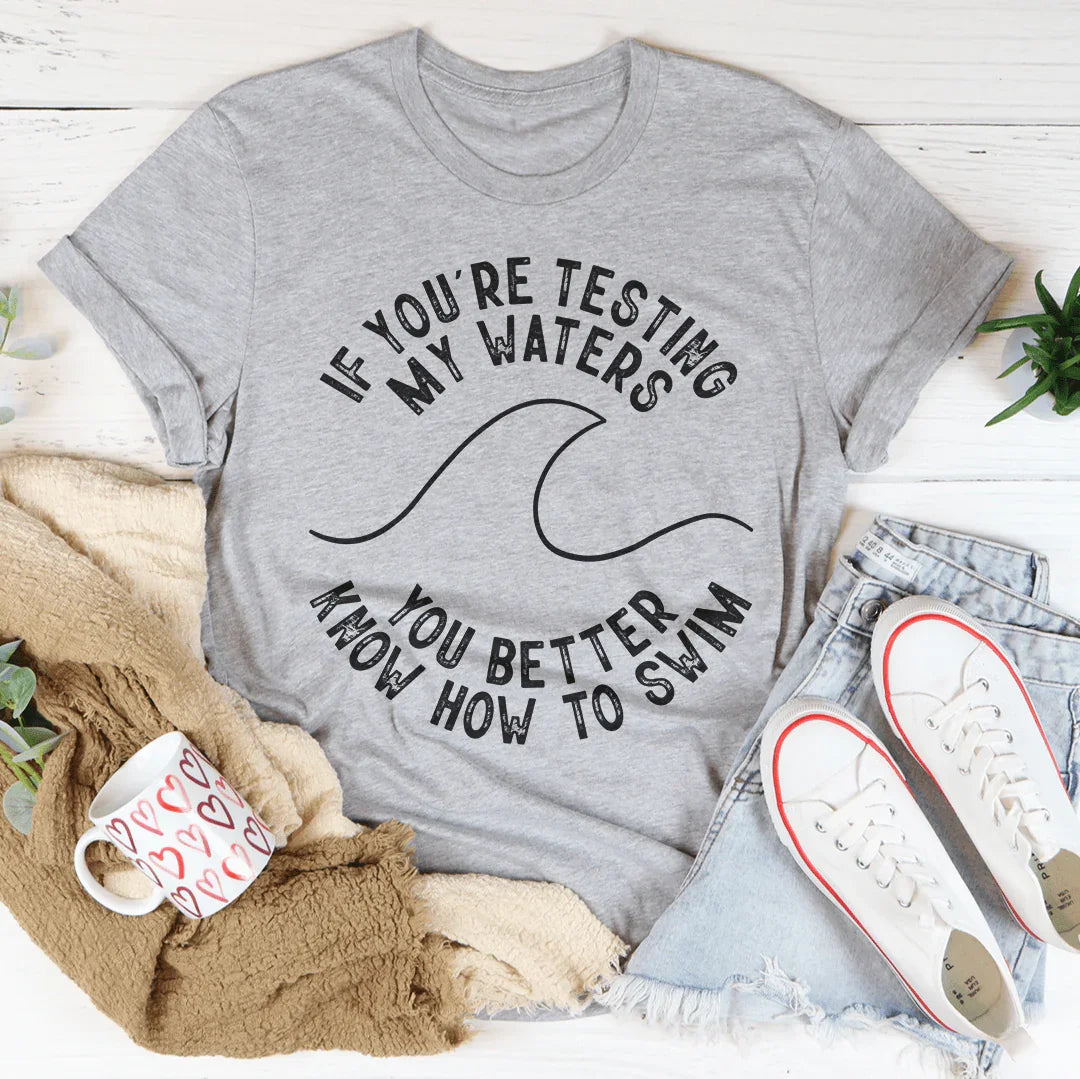 If You're Testing My Waters You Better Know How To Swim Tee Peachy Sunday