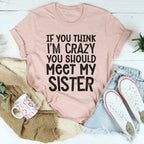 If You Think I'm Crazy You Should Meet My Sister Tee