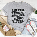 If You Think I’m Mean Wait Until You See My Sister Tee