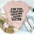 If You Think I’m Mean Wait Until You See My Sister Tee