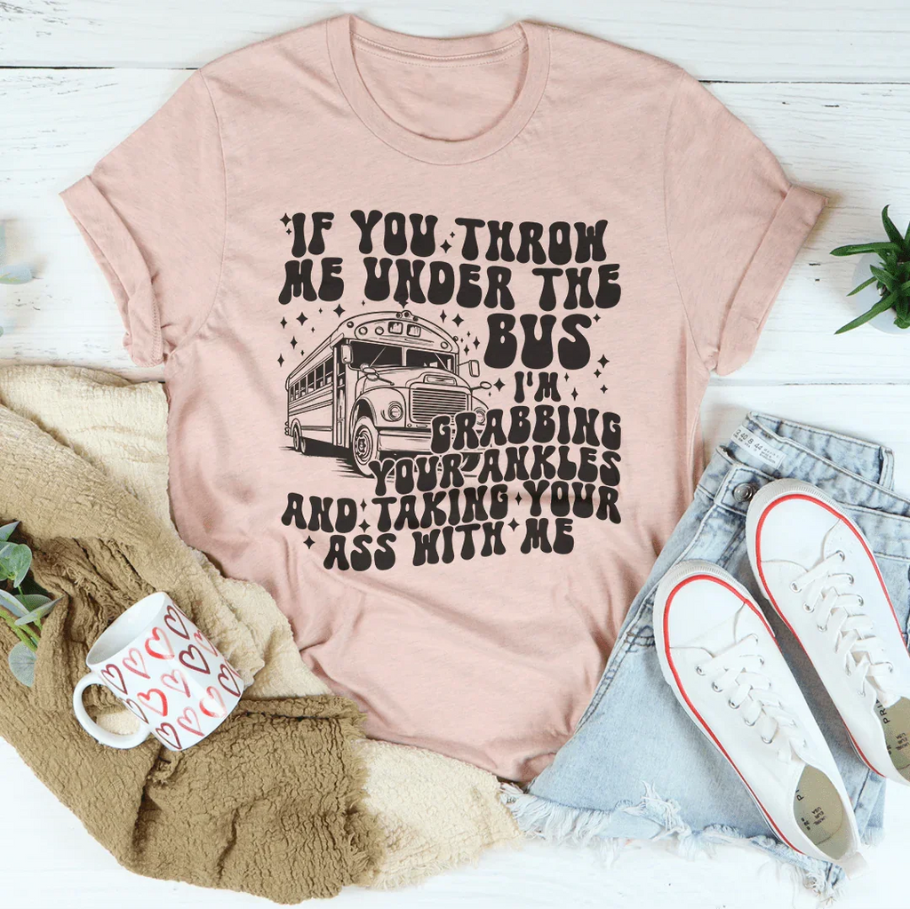 If You Throw Me Under The Bus I'm Grabbing Your Ankles Tee Peachy Sunday
