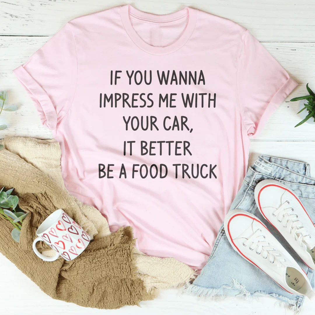 If You Wanna Impress Me With Your Car It Better Be A Food Truck Tee - SJB-DIAMOND ELITES