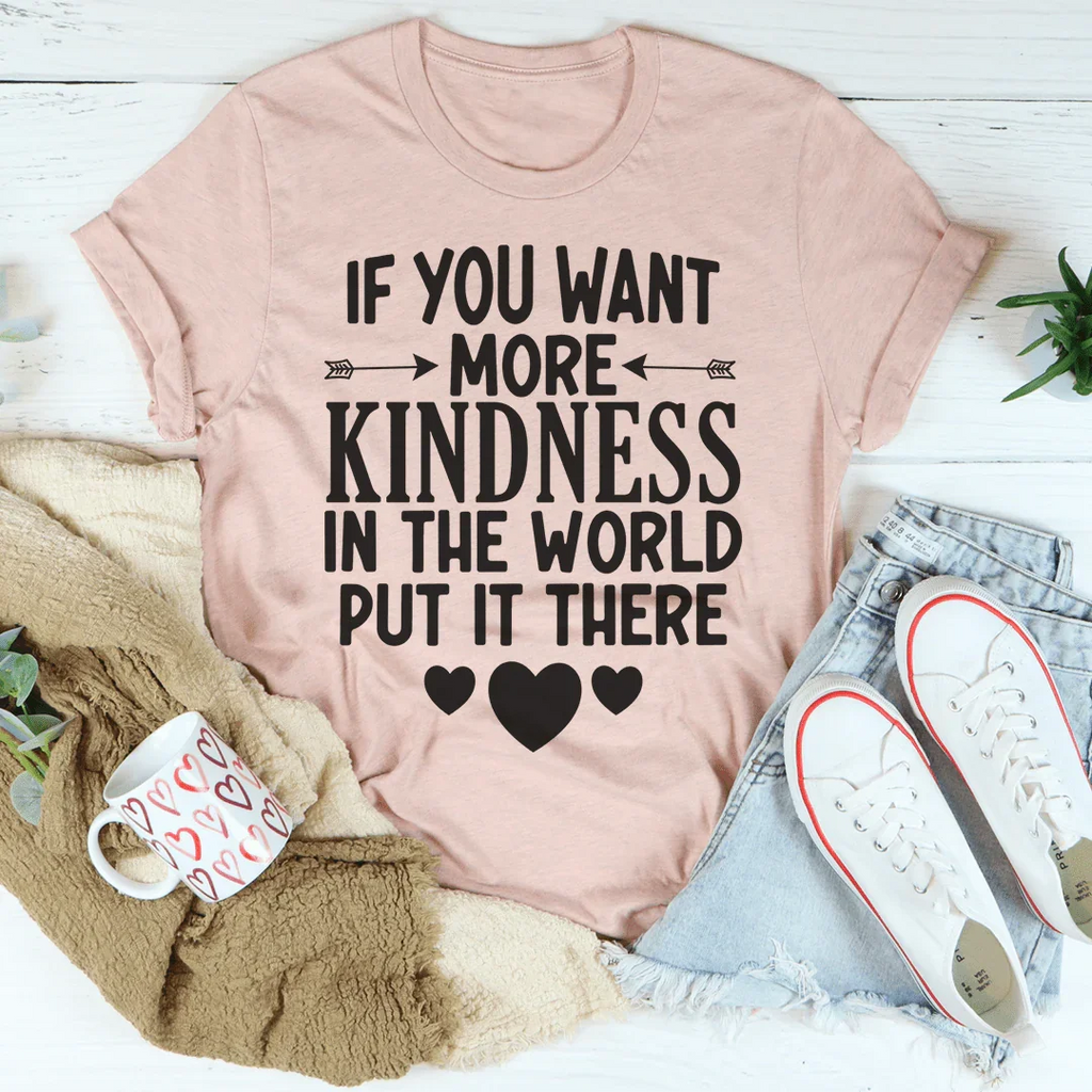 If You Want More Kindness In The World Put It There Tee Peachy Sunday