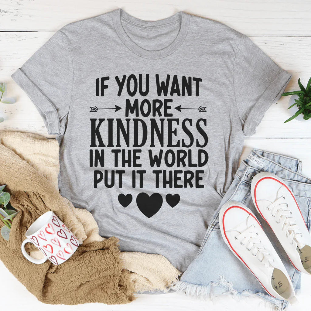 If You Want More Kindness In The World Put It There Tee Peachy Sunday
