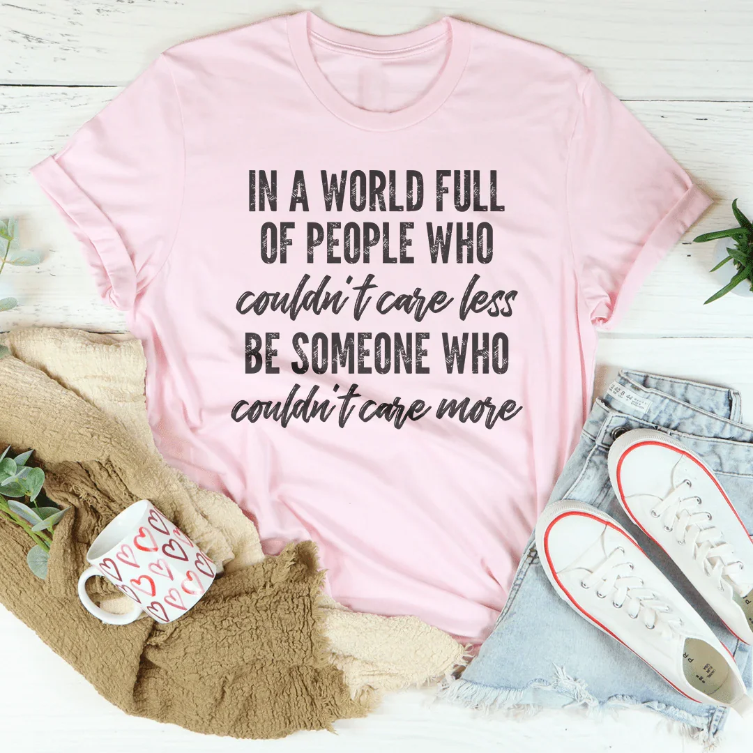 In A World Full Of People Who Couldn't Care Less Be Someone Tee Peachy Sunday