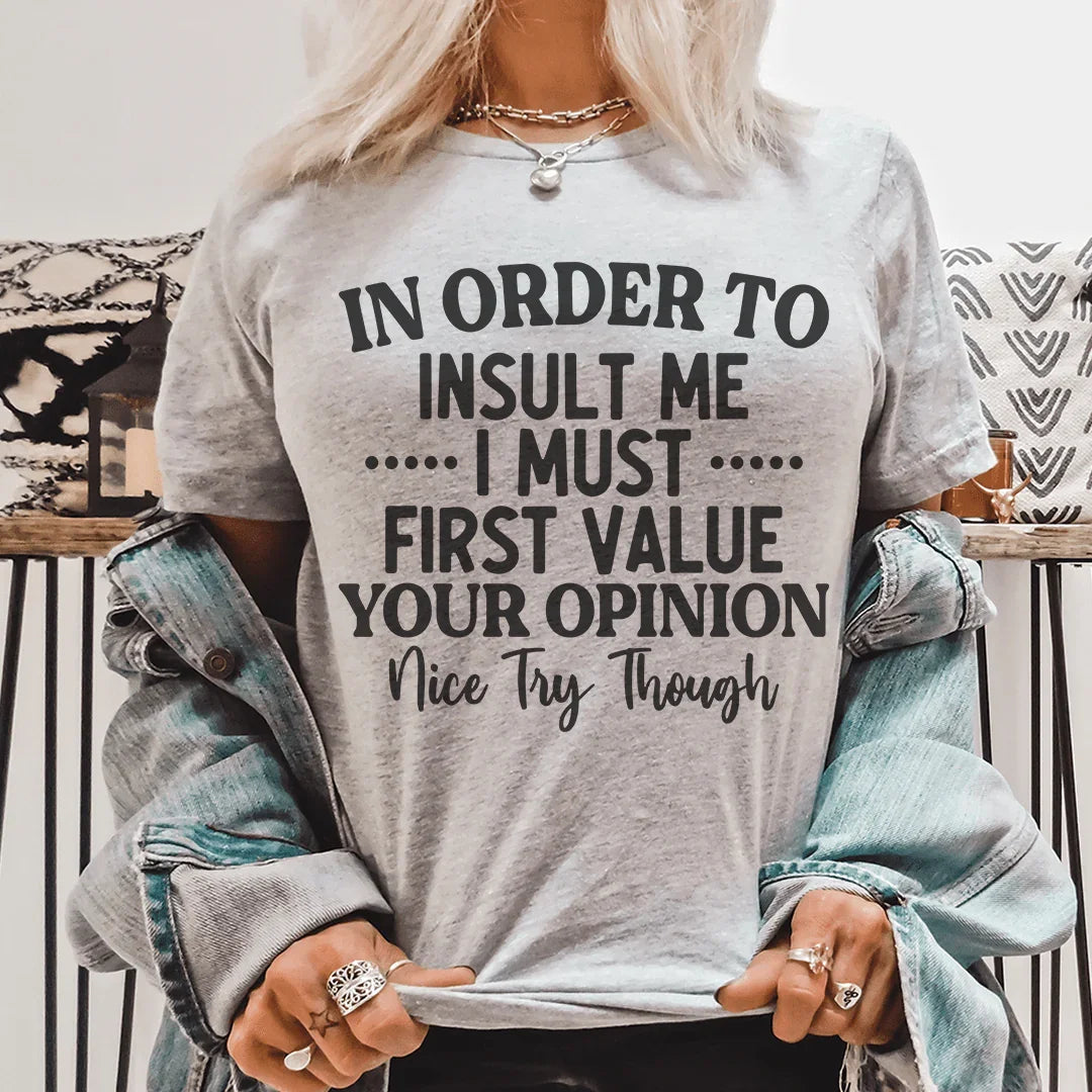 In Order To Insult Me I Must First Value Your Opinion Nice Try Though Tee Peachy Sunday