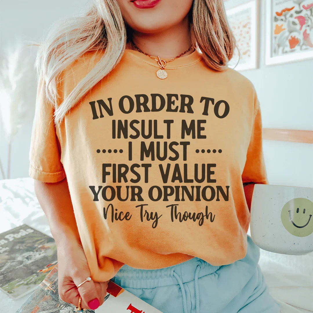 In Order To Insult Me I Must First Value Your Opinion Nice Try Though Tee Peachy Sunday
