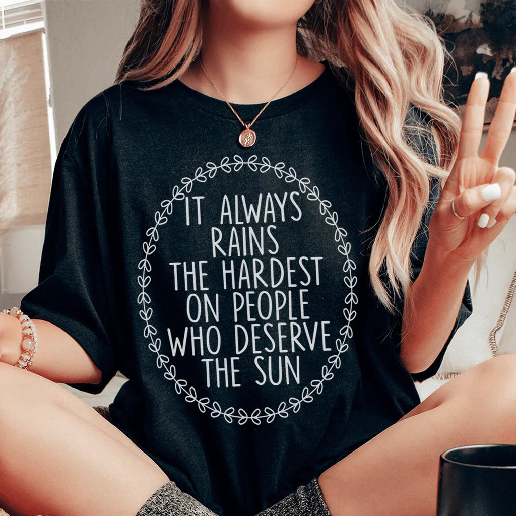 It Always Rains The Hardest On People Who Deserve The Sun Tee Peachy Sunday