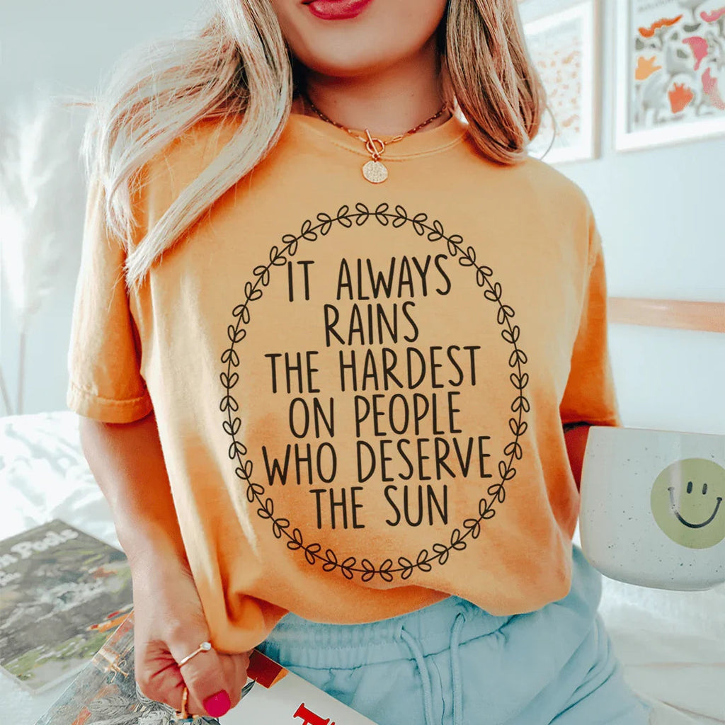It Always Rains The Hardest On People Who Deserve The Sun Tee Peachy Sunday