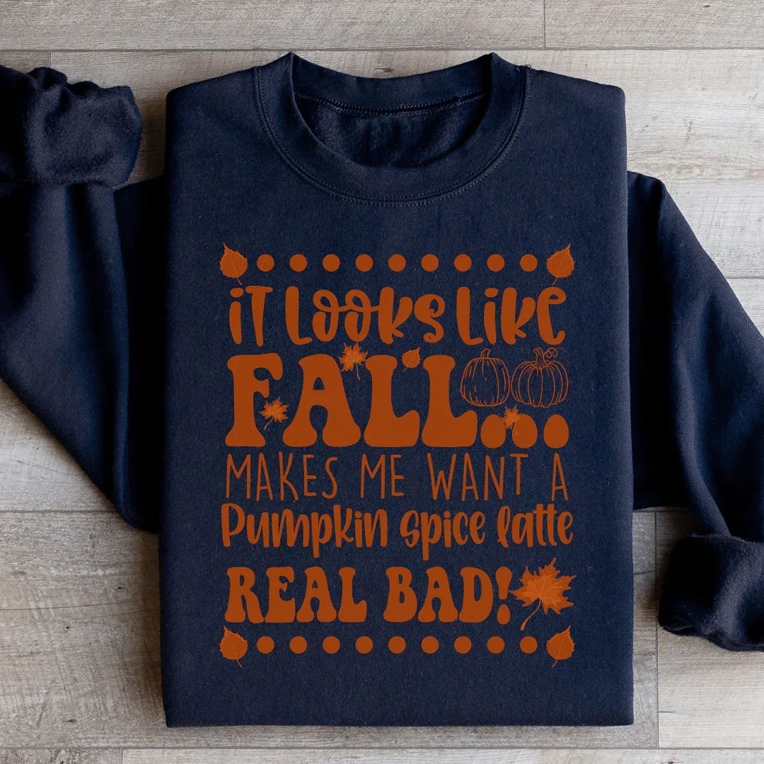 It Looks Like Fall Makes Me Want A Pumpkin Spice Latte Real Bad Sweatshirt Peachy Sunday
