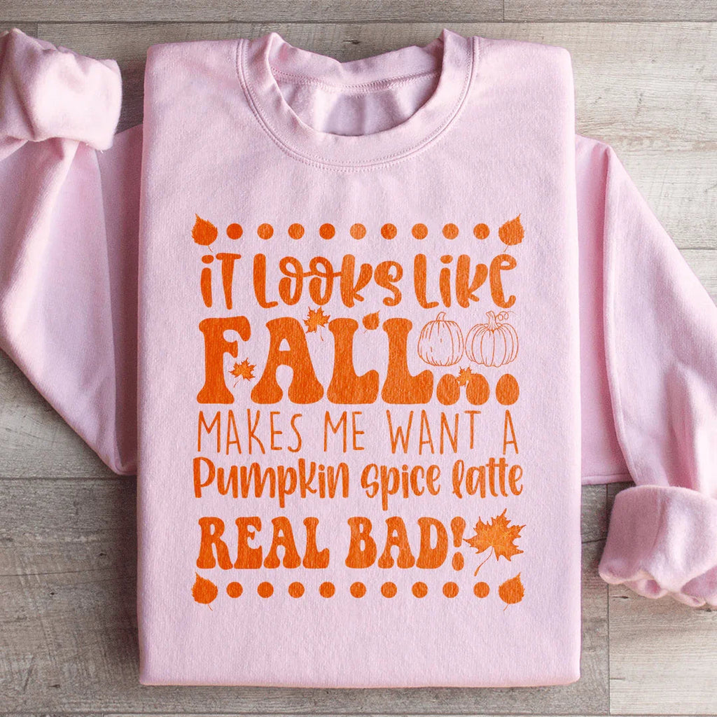 It Looks Like Fall Makes Me Want A Pumpkin Spice Latte Real Bad Sweatshirt Peachy Sunday