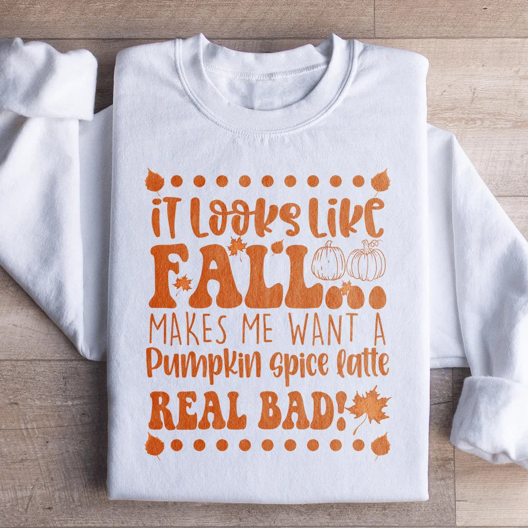It Looks Like Fall Makes Me Want A Pumpkin Spice Latte Real Bad Sweatshirt Peachy Sunday