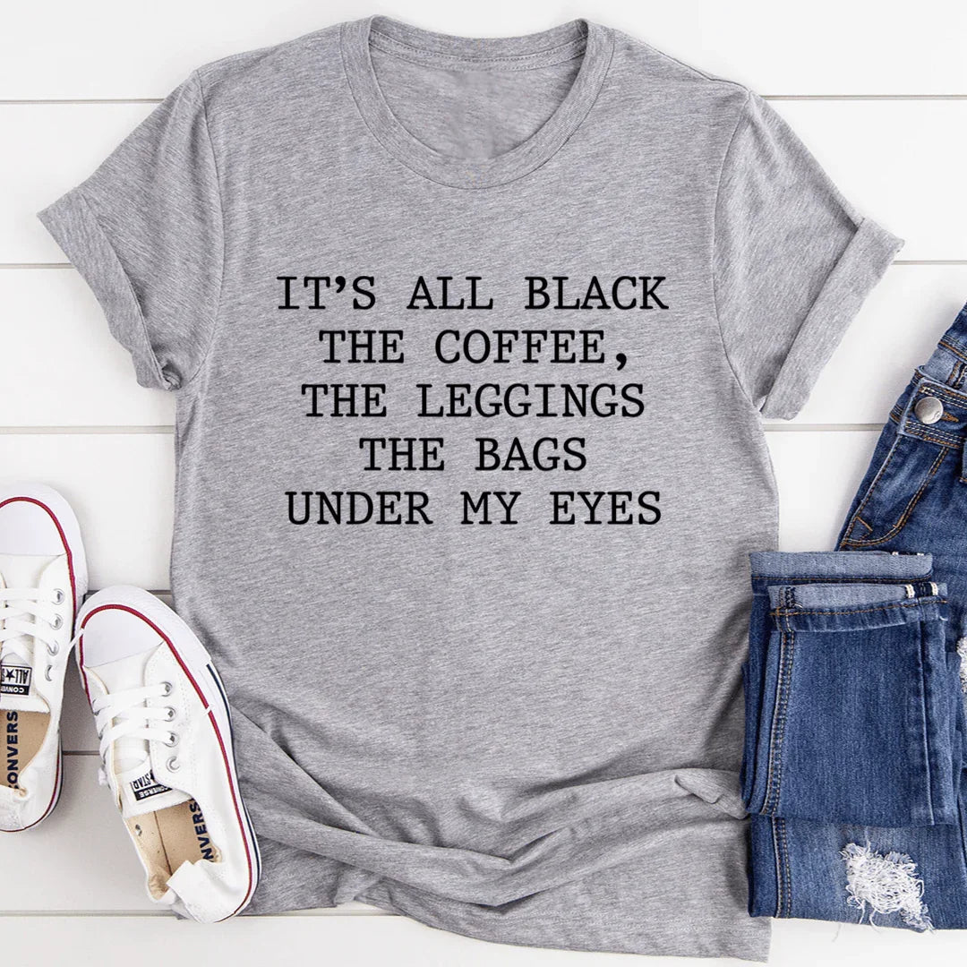 It's All Black The Coffee The Leggings The Bags Under My Eyes Tee - SJB-DIAMOND ELITES