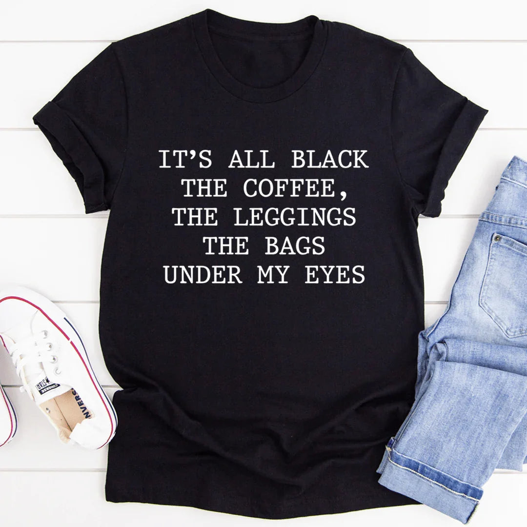 It's All Black The Coffee The Leggings The Bags Under My Eyes Tee - SJB-DIAMOND ELITES