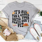It's All Fun & Games Until Your Pants Don't Fit Tee