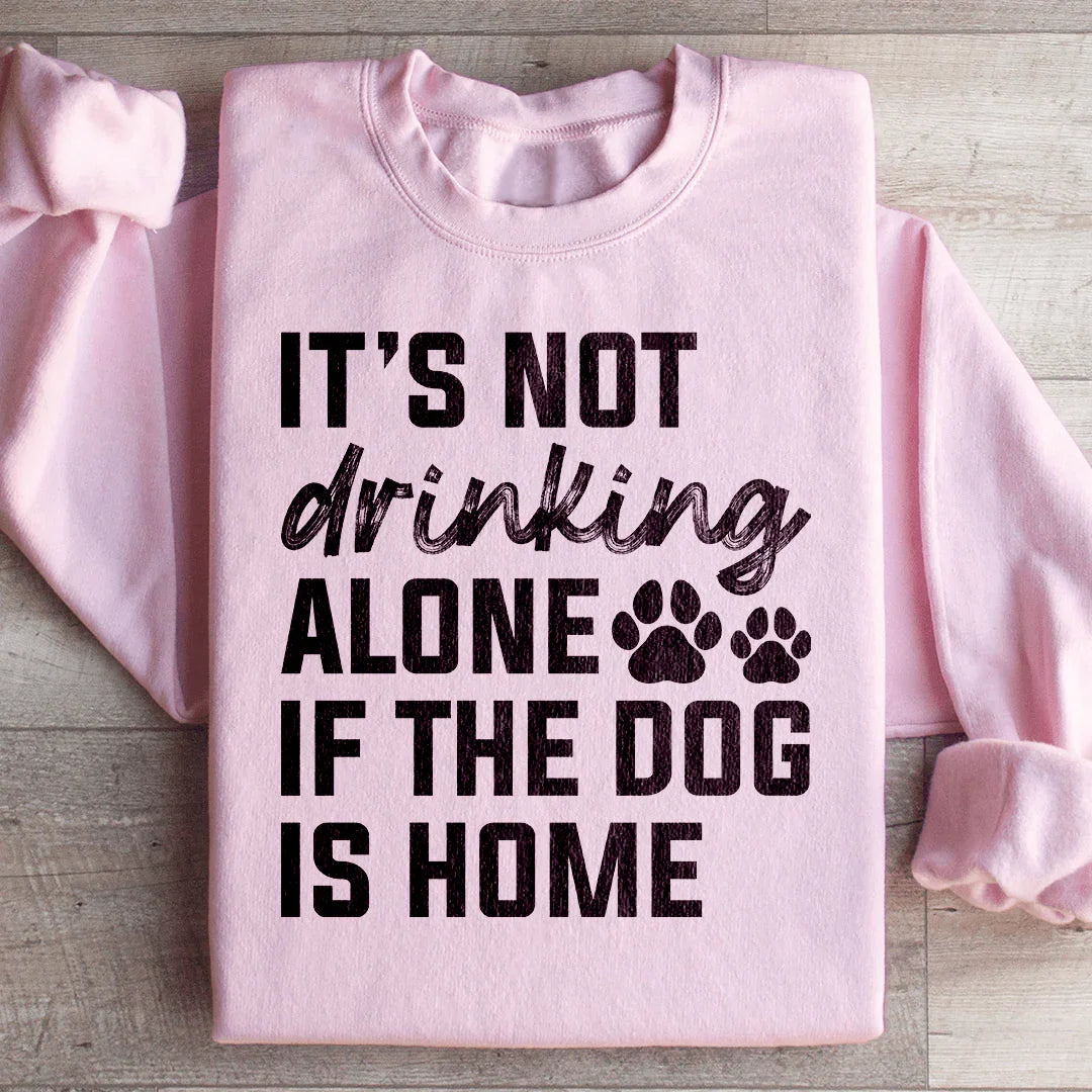 It's Not Drinking Alone If The Dog Is Home Sweatshirt Peachy Sunday