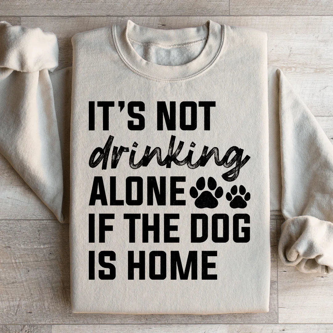 It's Not Drinking Alone If The Dog Is Home Sweatshirt Peachy Sunday