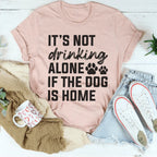 It's Not Drinking Alone If The Dog Is Home Tee Peachy Sunday