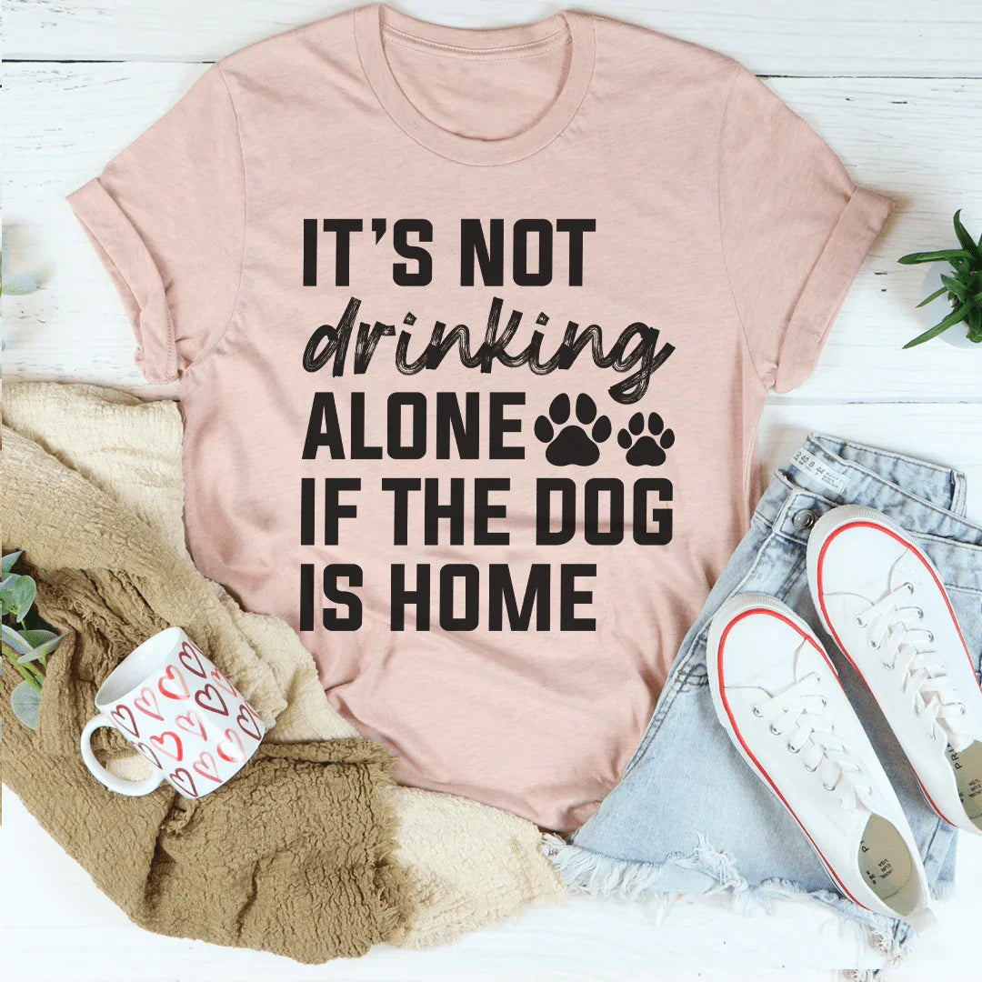 It's Not Drinking Alone If The Dog Is Home Tee Peachy Sunday