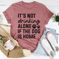 It's Not Drinking Alone If The Dog Is Home Tee Peachy Sunday