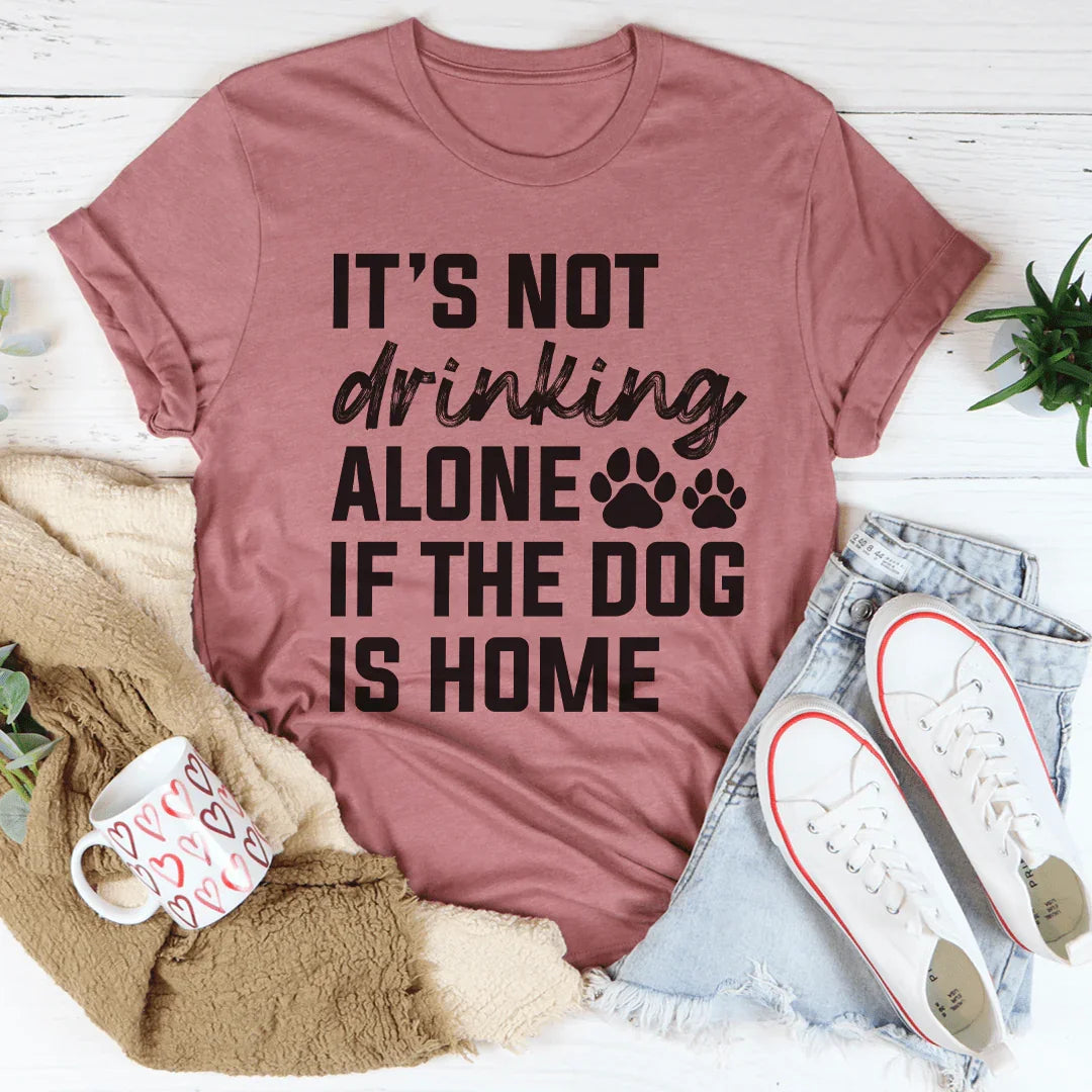 It's Not Drinking Alone If The Dog Is Home Tee Peachy Sunday