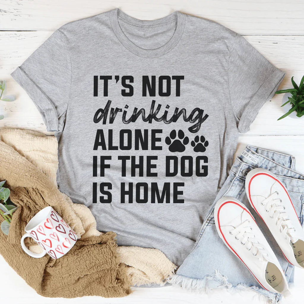 It's Not Drinking Alone If The Dog Is Home Tee Peachy Sunday